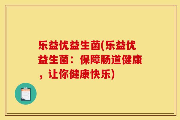 乐益优益生菌(乐益优益生菌:保障肠道健康,让你健康快乐) 乐益优益生菌(乐益优益生菌:保障肠道健康,让你健康快乐)