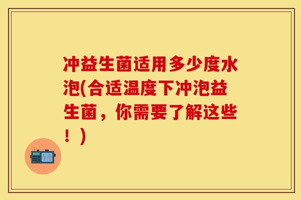 冲益生菌适用多少度水泡(合适温度下冲泡益生菌，你需要了解这些！)