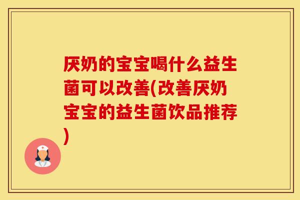厌奶的宝宝喝什么益生菌可以改善(改善厌奶宝宝的益生菌饮品推荐)