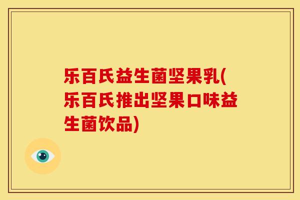 乐百氏益生菌坚果乳(乐百氏推出坚果口味益生菌饮品) 乐百氏益生菌坚果乳(乐百氏推出坚果口味益生菌饮品)