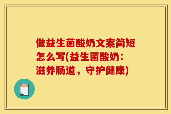 做益生菌酸奶文案简短怎么写(益生菌酸奶：滋养肠道，守护健康)
