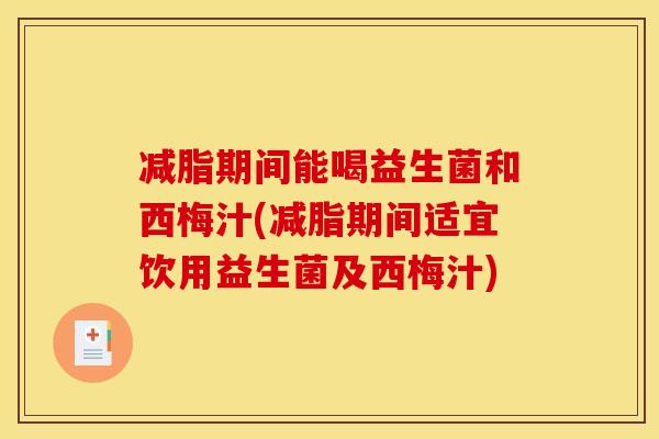 减脂期间能喝益生菌和西梅汁(减脂期间适宜饮用益生菌及西梅汁) 减脂期间能喝益生菌和西梅汁(减脂期间适宜饮用益生菌及西梅汁)