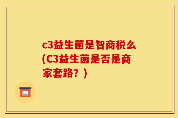 c3益生菌是智商税么(C3益生菌是否是商家套路？)