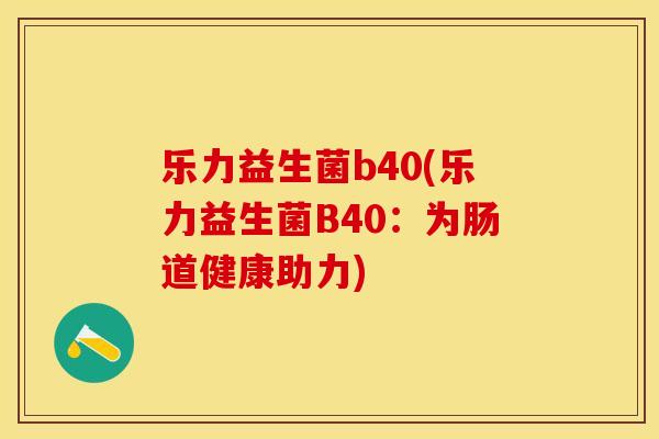 乐力益生菌b40(乐力益生菌B40：为肠道健康助力)