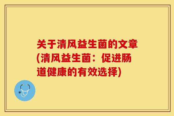 关于清风益生菌的文章(清风益生菌：促进肠道健康的有效选择)