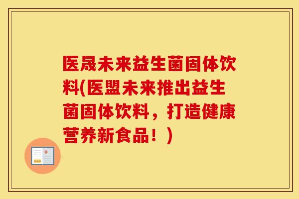 医晟未来益生菌固体饮料(医盟未来推出益生菌固体饮料，打造健康营养新食品！)