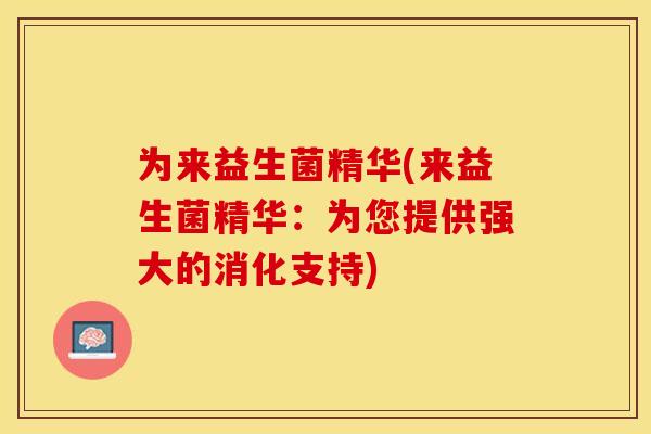 为来益生菌精华(来益生菌精华：为您提供强大的消化支持)