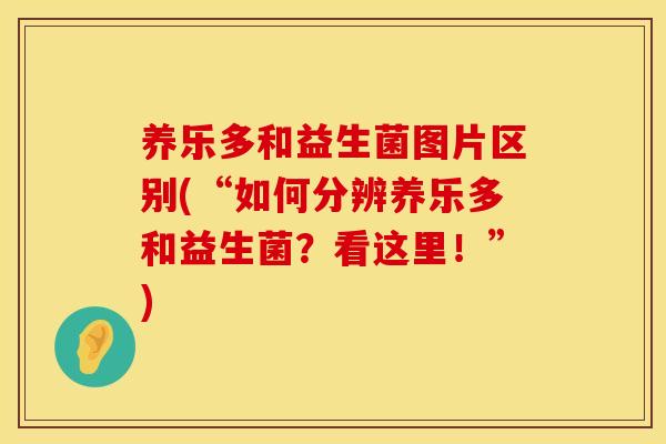 养乐多和益生菌图片区别(“如何分辨养乐多和益生菌?看这里!”) 养乐多和益生菌图片区别(“如何分辨养乐多和益生菌?看这里!”)