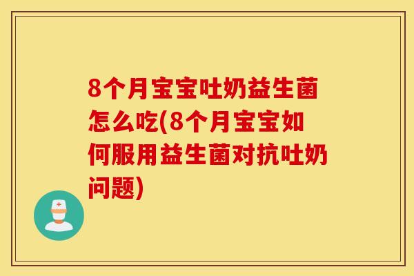 8个月宝宝吐奶益生菌怎么吃(8个月宝宝如何服用益生菌对抗吐奶问题) 8个月宝宝吐奶益生菌怎么吃(8个月宝宝如何服用益生菌对抗吐奶问题)