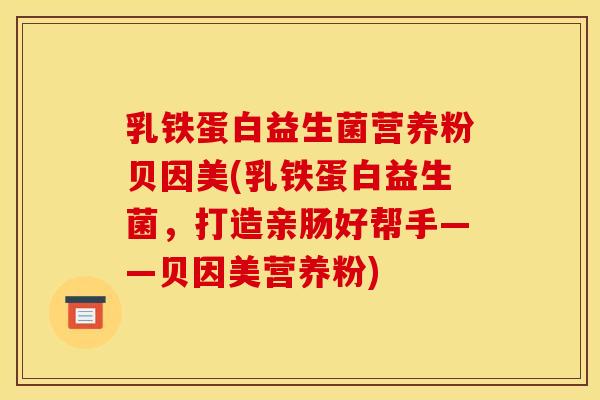 乳铁蛋白益生菌营养粉贝因美(乳铁蛋白益生菌，打造亲肠好帮手——贝因美营养粉)