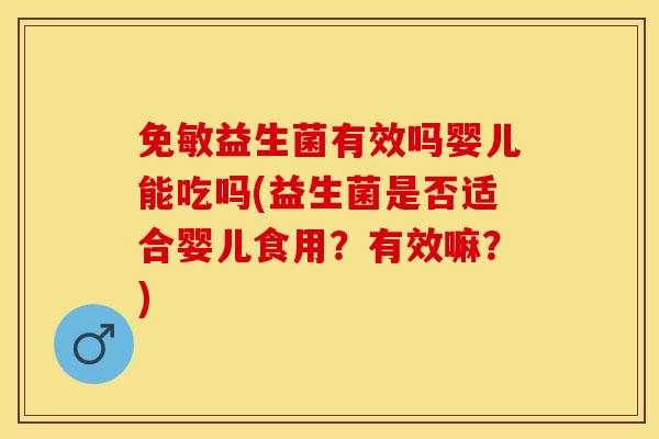 免敏益生菌有效吗婴儿能吃吗(益生菌是否适合婴儿食用?有效嘛?) 免敏益生菌有效吗婴儿能吃吗(益生菌是否适合婴儿食用?有效嘛?)