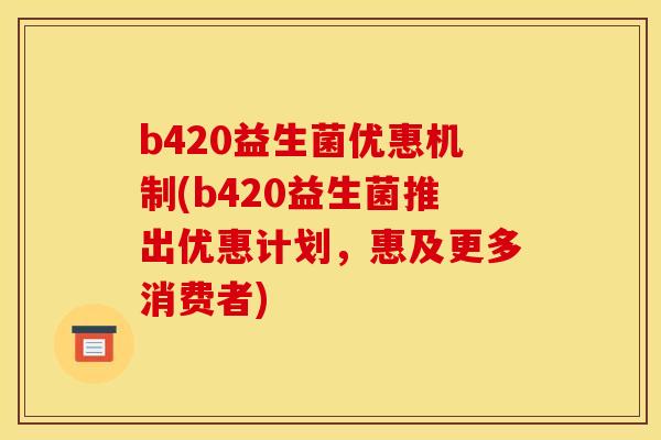 b420益生菌优惠机制(b420益生菌推出优惠计划,惠及更多消费者) b420益生菌优惠机制(b420益生菌推出优惠计划,惠及更多消费者)