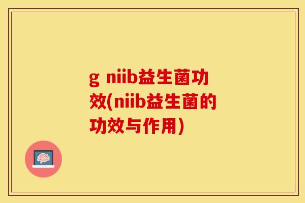 g niib益生菌功效(niib益生菌的功效与作用) g niib益生菌功效(niib益生菌的功效与作用)