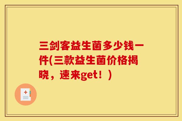 三剑客益生菌多少钱一件(三款益生菌价格揭晓,速来get!) 三剑客益生菌多少钱一件(三款益生菌价格揭晓,速来get!)