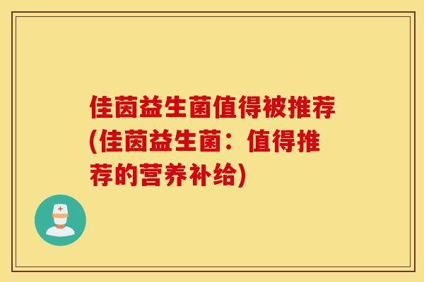 佳茵益生菌值得被推荐(佳茵益生菌:值得推荐的营养补给) 佳茵益生菌值得被推荐(佳茵益生菌:值得推荐的营养补给)