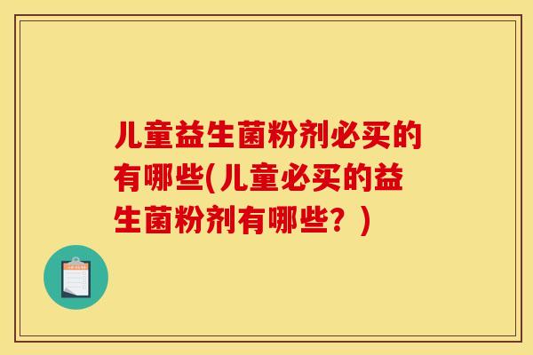 儿童益生菌粉剂必买的有哪些(儿童必买的益生菌粉剂有哪些？)