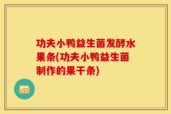 功夫小鸭益生菌发酵水果条(功夫小鸭益生菌制作的果干条) 功夫小鸭益生菌发酵水果条(功夫小鸭益生菌制作的果干条)