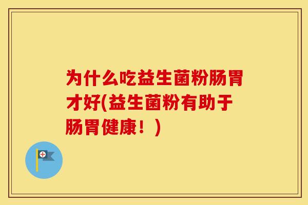 为什么吃益生菌粉肠胃才好(益生菌粉有助于肠胃健康!) 为什么吃益生菌粉肠胃才好(益生菌粉有助于肠胃健康!)