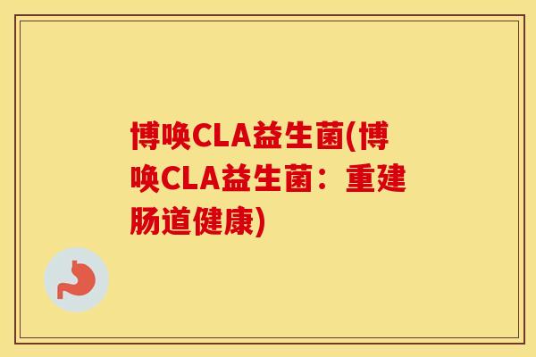 博唤CLA益生菌(博唤CLA益生菌：重建肠道健康)