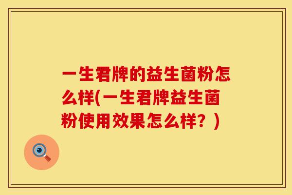 一生君牌的益生菌粉怎么样(一生君牌益生菌粉使用效果怎么样?) 一生君牌的益生菌粉怎么样(一生君牌益生菌粉使用效果怎么样?)