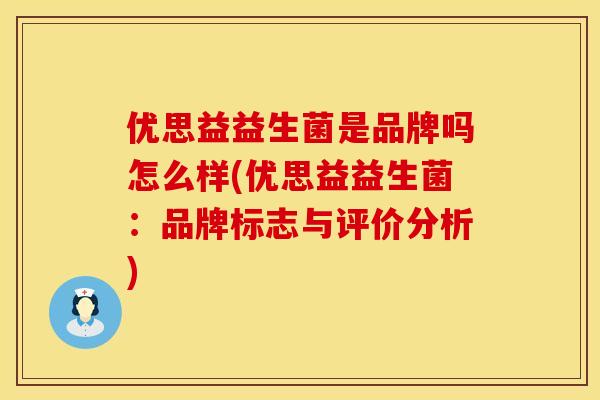 优思益益生菌是品牌吗怎么样(优思益益生菌:品牌标志与评价分析) 优思益益生菌是品牌吗怎么样(优思益益生菌:品牌标志与评价分析)