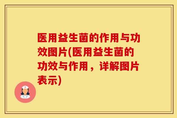 医用益生菌的作用与功效图片(医用益生菌的功效与作用,详解图片表示) 医用益生菌的作用与功效图片(医用益生菌的功效与作用,详解图片表示)
