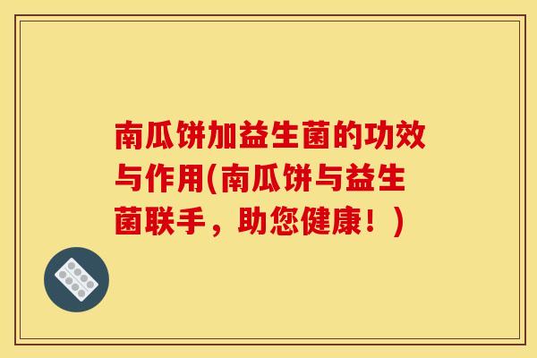 南瓜饼加益生菌的功效与作用(南瓜饼与益生菌联手,助您健康!) 南瓜饼加益生菌的功效与作用(南瓜饼与益生菌联手,助您健康!)