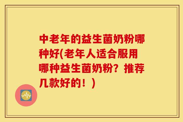 中老年的益生菌奶粉哪种好(老年人适合服用哪种益生菌奶粉？推荐几款好的！)