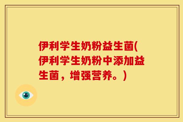 伊利学生奶粉益生菌(伊利学生奶粉中添加益生菌,增强营养。) 伊利学生奶粉益生菌(伊利学生奶粉中添加益生菌,增强营养。)
