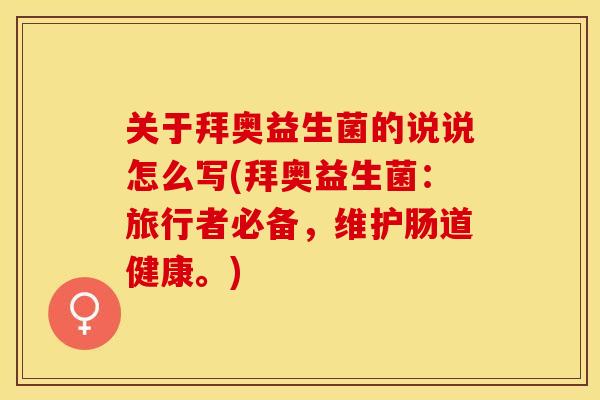 关于拜奥益生菌的说说怎么写(拜奥益生菌:旅行者必备,维护肠道健康。) 关于拜奥益生菌的说说怎么写(拜奥益生菌:旅行者必备,维护肠道健康。)
