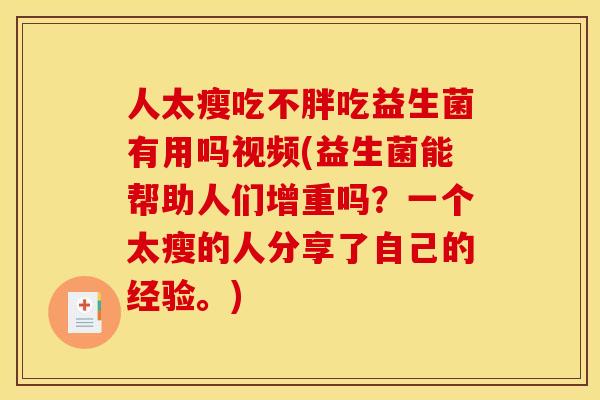 人太瘦吃不胖吃益生菌有用吗视频(益生菌能帮助人们增重吗？一个太瘦的人分享了自己的经验。)