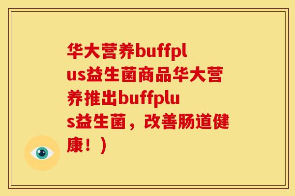 华大营养buffplus益生菌商品华大营养推出buffplus益生菌,改善肠道健康!) 华大营养buffplus益生菌商品华大营养推出buffplus益生菌,改善肠道健康!)