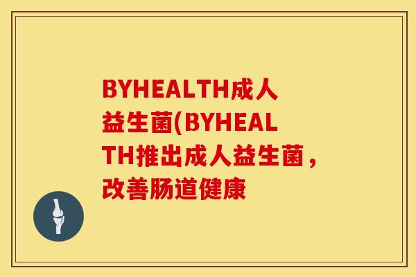 BYHEALTH成人益生菌(BYHEALTH推出成人益生菌，改善肠道健康