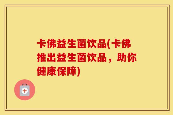 卡佛益生菌饮品(卡佛推出益生菌饮品，助你健康保障)