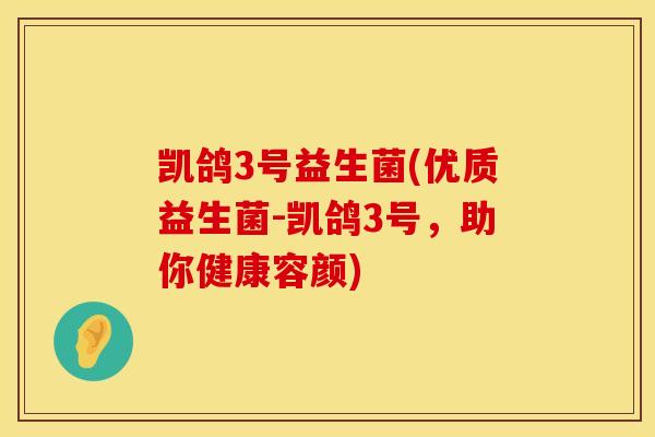 凯鸽3号益生菌(优质益生菌-凯鸽3号,助你健康容颜) 凯鸽3号益生菌(优质益生菌-凯鸽3号,助你健康容颜)