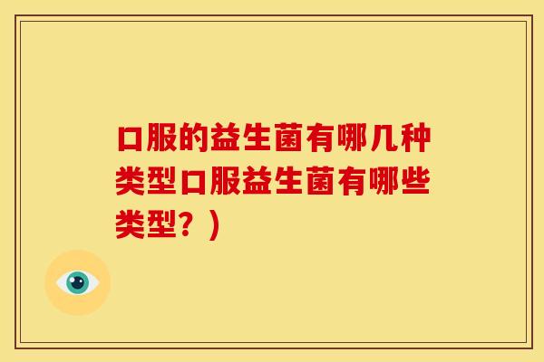 口服的益生菌有哪几种类型口服益生菌有哪些类型？)