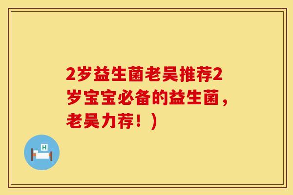 2岁益生菌老吴推荐2岁宝宝必备的益生菌，老吴力荐！)