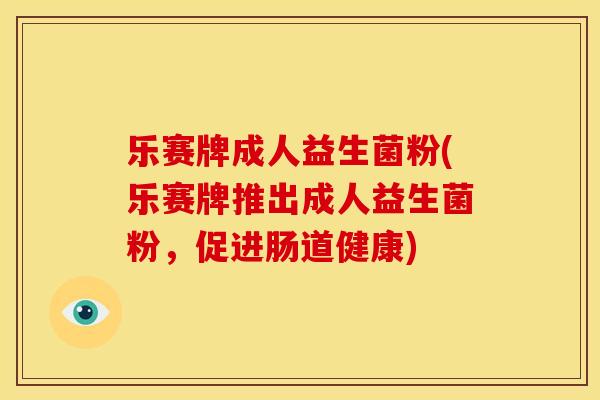 乐赛牌成人益生菌粉(乐赛牌推出成人益生菌粉,促进肠道健康) 乐赛牌成人益生菌粉(乐赛牌推出成人益生菌粉,促进肠道健康)