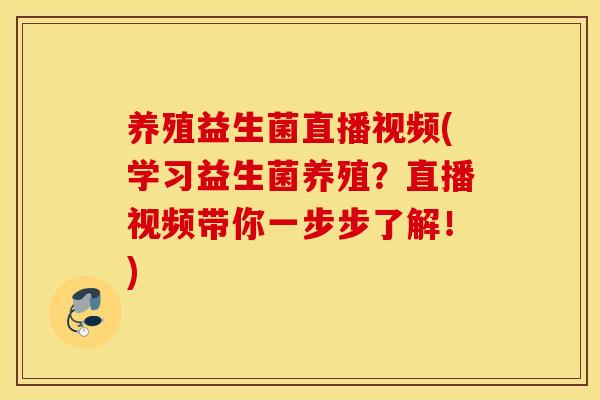 养殖益生菌直播视频(学习益生菌养殖？直播视频带你一步步了解！)