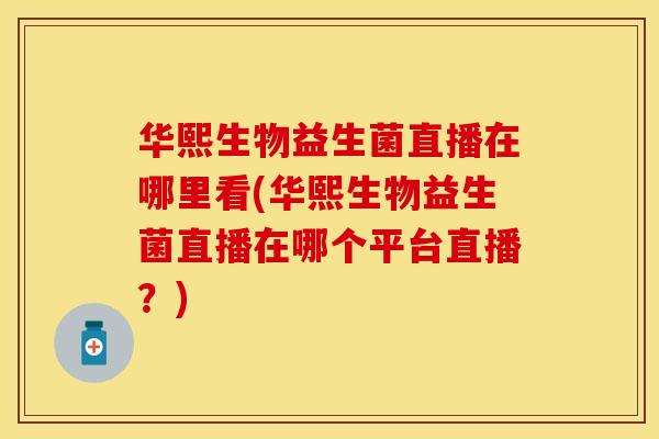 华熙生物益生菌直播在哪里看(华熙生物益生菌直播在哪个平台直播?) 华熙生物益生菌直播在哪里看(华熙生物益生菌直播在哪个平台直播?)