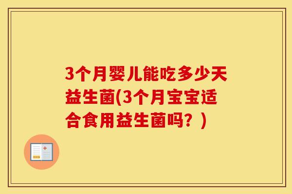3个月婴儿能吃多少天益生菌(3个月宝宝适合食用益生菌吗?) 3个月婴儿能吃多少天益生菌(3个月宝宝适合食用益生菌吗?)