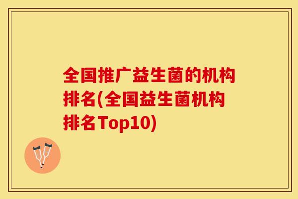 全国推广益生菌的机构排名(全国益生菌机构排名Top10) 全国推广益生菌的机构排名(全国益生菌机构排名Top10)