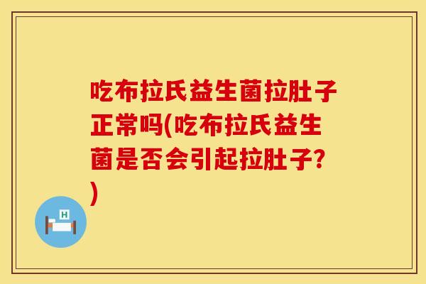 吃布拉氏益生菌拉肚子正常吗(吃布拉氏益生菌是否会引起拉肚子?) 吃布拉氏益生菌拉肚子正常吗(吃布拉氏益生菌是否会引起拉肚子?)