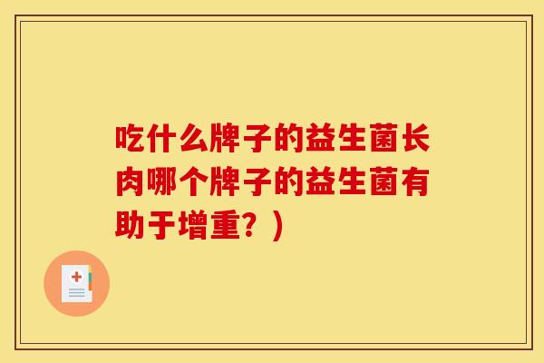 吃什么牌子的益生菌长肉哪个牌子的益生菌有助于增重?) 吃什么牌子的益生菌长肉哪个牌子的益生菌有助于增重?)