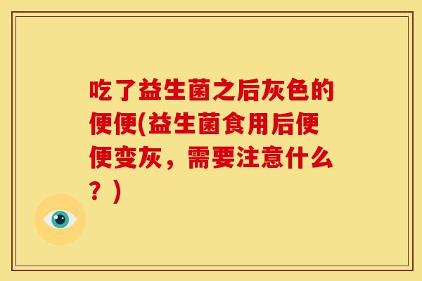 吃了益生菌之后灰色的便便(益生菌食用后便便变灰,需要注意什么?) 吃了益生菌之后灰色的便便(益生菌食用后便便变灰,需要注意什么?)