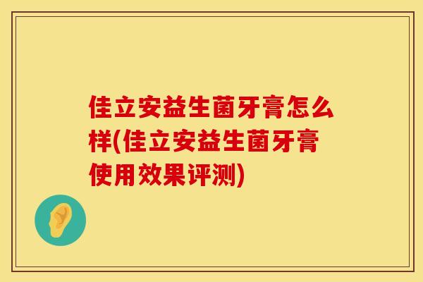 佳立安益生菌牙膏怎么样(佳立安益生菌牙膏使用效果评测)