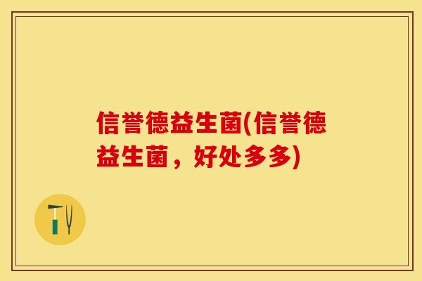 信誉德益生菌(信誉德益生菌,好处多多) 信誉德益生菌(信誉德益生菌,好处多多)