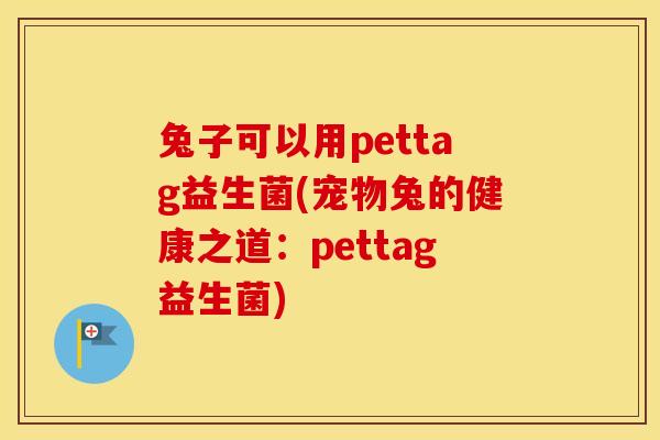 兔子可以用pettag益生菌(宠物兔的健康之道:pettag益生菌) 兔子可以用pettag益生菌(宠物兔的健康之道:pettag益生菌)