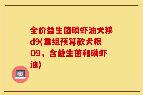 全价益生菌磷虾油犬粮d9(重组预算款犬粮D9，含益生菌和磷虾油)
