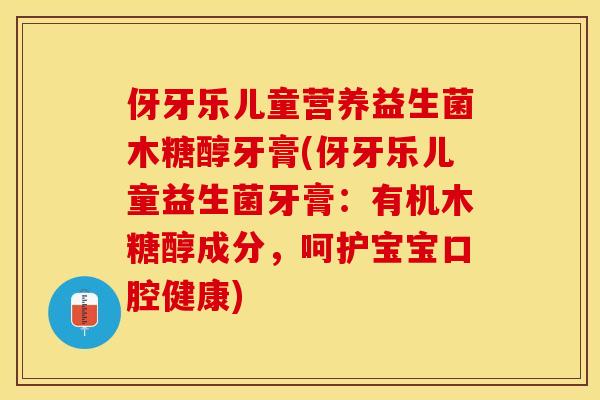 伢牙乐儿童营养益生菌木糖醇牙膏(伢牙乐儿童益生菌牙膏:有机木糖醇成分,呵护宝宝口腔健康) 伢牙乐儿童营养益生菌木糖醇牙膏(伢牙乐儿童益生菌牙膏:有机木糖醇成分,呵护宝宝口腔健康)